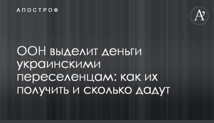 ООН выделит деньги украинскими переселенцам: как их получить и сколько дадут