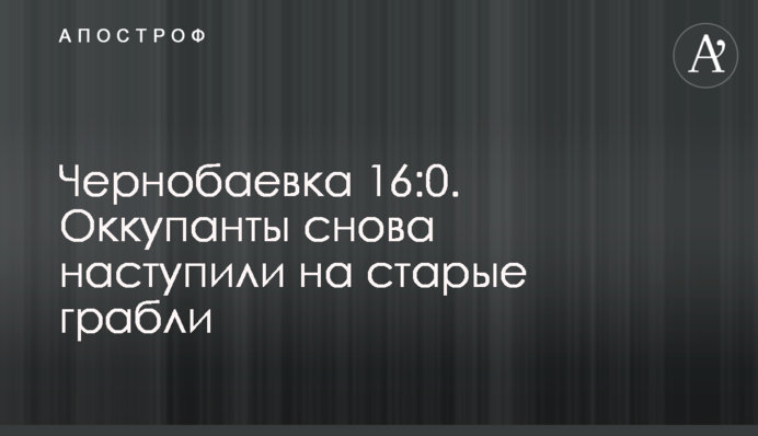 Чернобаевка 16:0. Оккупанты снова наступили на старые грабли