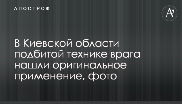 У Київській області підбитій техніці ворога знайшли оригінальне застосування, фото