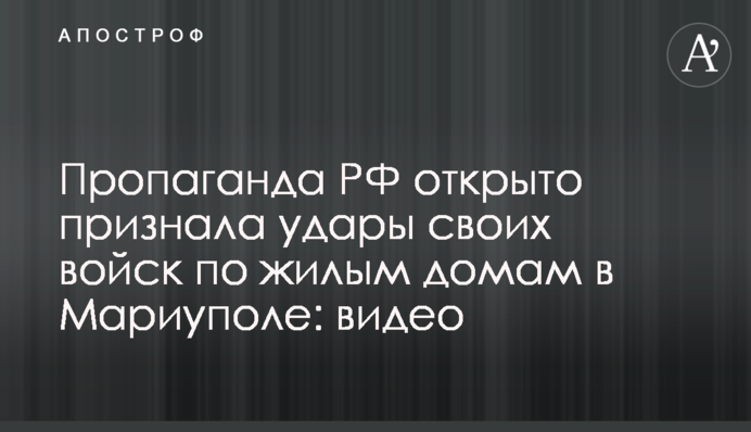 Пропаганда РФ открыто признала удары своих войск по жилым домам в Мариуполе: видео