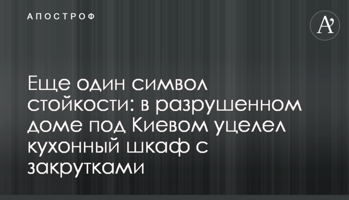 Ще один символ стійкості: у зруйнованому будинку під Києвом уціліла кухонна шафа із закрутками