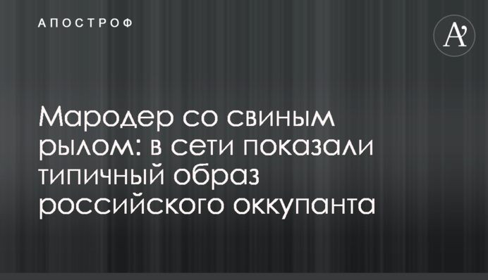 Мародер зі свинячим рилом: у мережі показали типовий образ російського окупанта