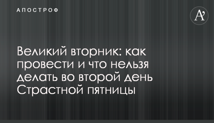 Великий вторник: как провести и что нельзя делать во второй день Страстной пятницы