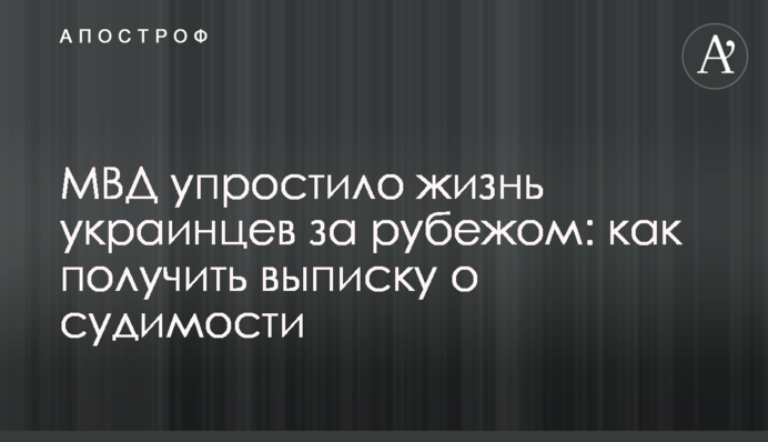 МВД упростило жизнь украинцев за рубежом: как получить выписку о судимости