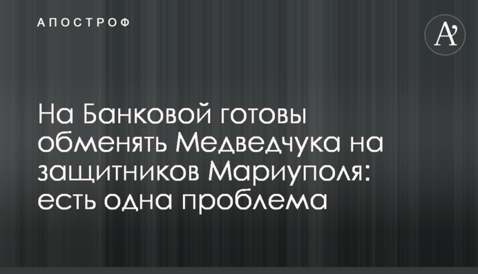 На Банковой готовы обменять Медведчука на защитников Мариуполя: есть одна проблема