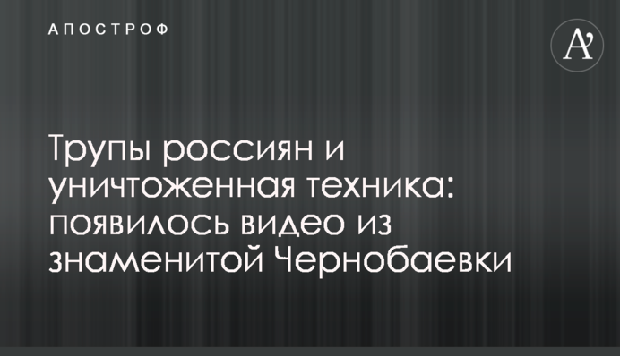 Трупи росіян та знищена техніка: з'явилося відео зі знаменитої Чорнобаївки