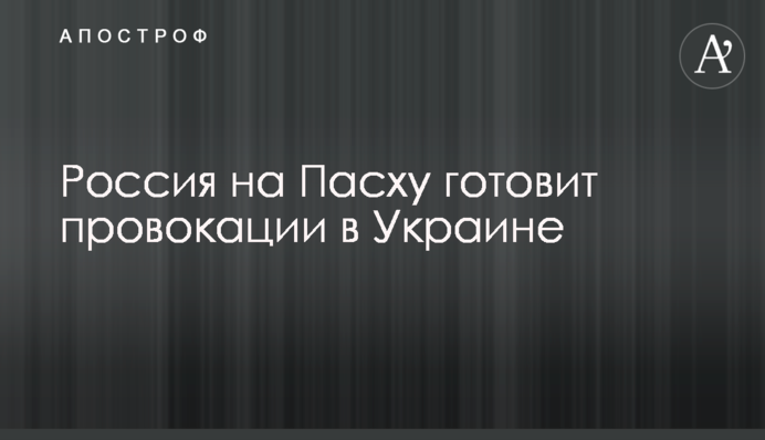Росія на Великдень готує провокації в Україні