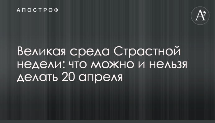 Велика середа Страсного тижня: що можна і не можна робити 20 квітня