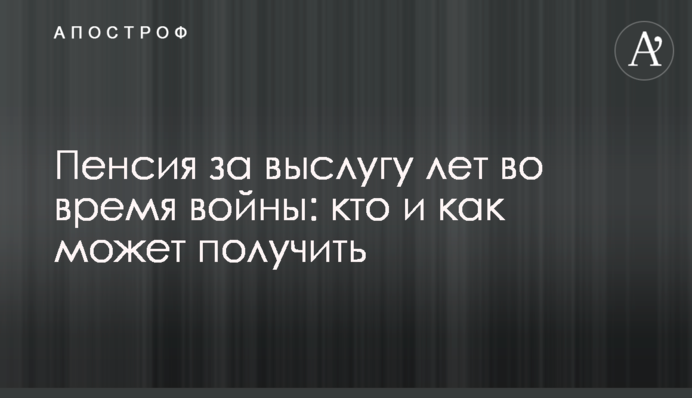 Пенсія за вислугу років під час війни: хто та як може отримати