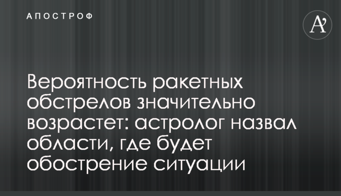 Імовірність ракетного обстрілу значно зросте: астролог назвав області, де буде загострення ситуації
