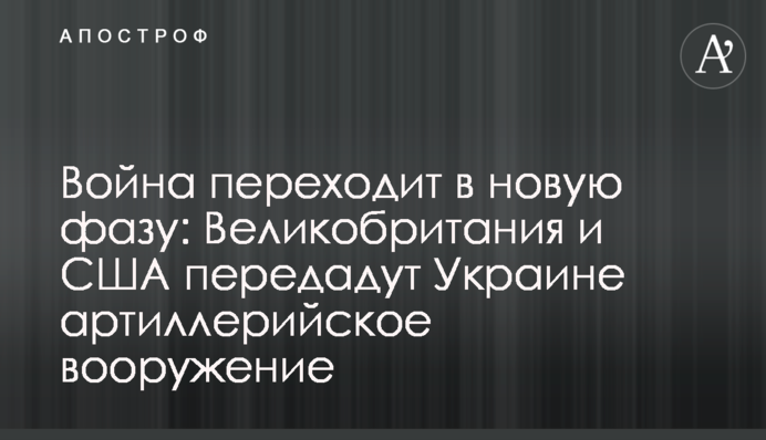 Война переходит в новую фазу: Великобритания и США передадут Украине артиллерийское вооружение