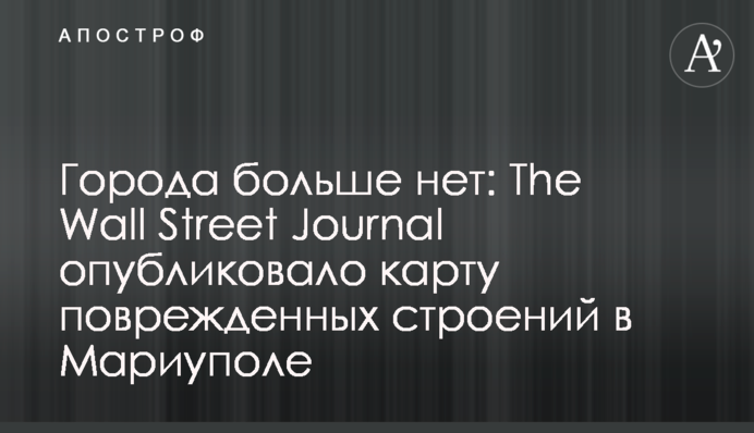 Міста більше немає: The Wall Street Journal опублікувало карту пошкоджених будівель у Маріуполі
