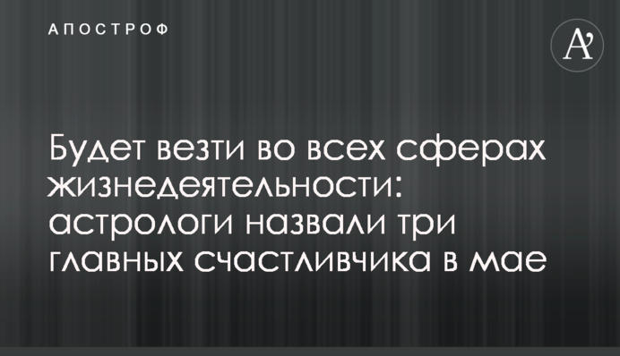 Везтиме у всіх сферах життєдіяльності: астрологи назвали три головні щасливчики в травні