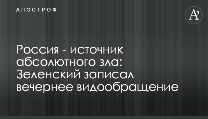 Росія – джерело абсолютного зла: Зеленський записав вечірнє відеозвернення