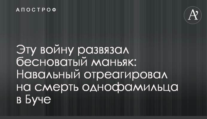 Эту войну развязал бесноватый маньяк: Навальный отреагировал на смерть однофамильца в Буче