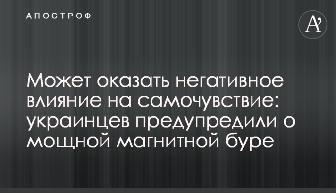 Може негативно вплинути на самопочуття: українців попередили про потужну магнітну бурю