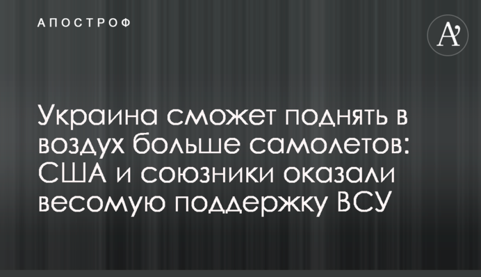 Україна зможе підняти у повітря більше літаків: США та союзники надали вагому підтримку ЗСУ
