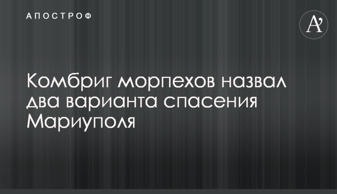 Комбриг морпіхів назвав два варіанти порятунку Маріуполя
