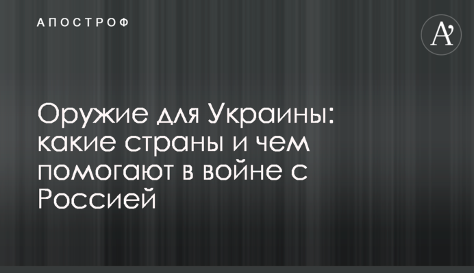 Зброя для України: які країни та чим допомагають у війні з Росією