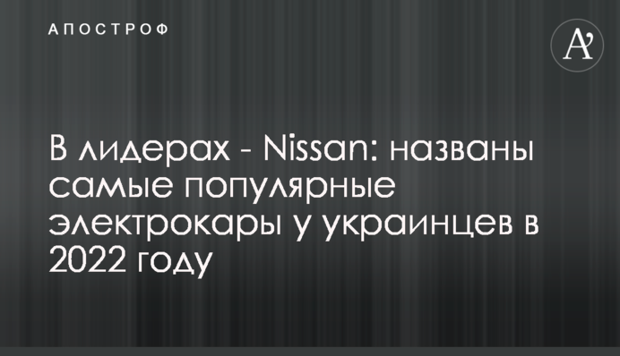 У лідерах - Nissan: названо найпопулярніші електрокари в українців у 2022 році