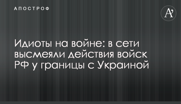 Ідіоти на війні: у мережі висміяли дії військ РФ біля кордону з Україною