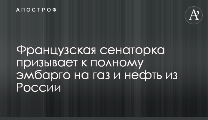 Французская сенаторка призывает к полному эмбарго на газ и нефть из России