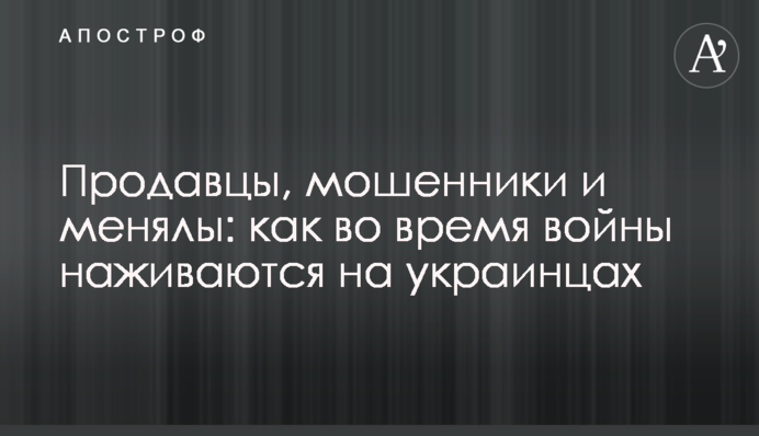 Продавцы, мошенники и менялы: как во время войны наживаются на украинцах