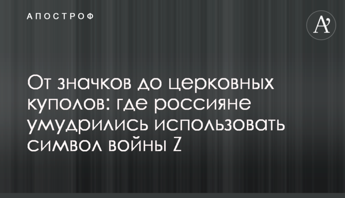 Від значків до церковних куполів: де росіяни примудрилися використати символ війни Z