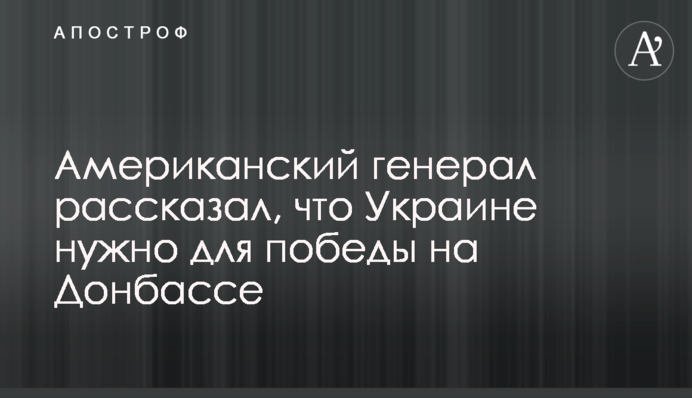 Американський генерал розповів, що Україні треба для перемоги на Донбасі
