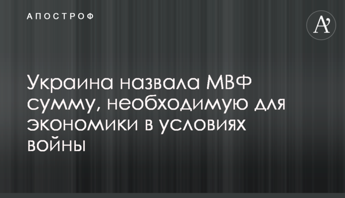 Украина назвала МВФ сумму, необходимую для экономики в условиях войны