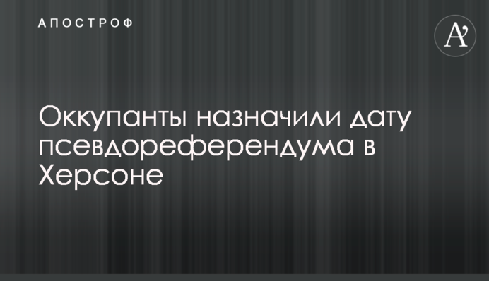 Окупанти призначили дату псевдореферендуму в Херсоні