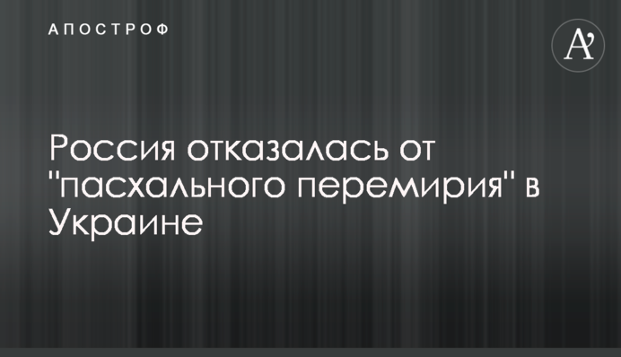 Росія відмовилася від "Великоднього перемир'я" в Україні