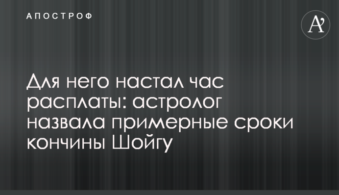 Для нього настала година розплати: астролог назвала приблизні терміни смерті Шойгу