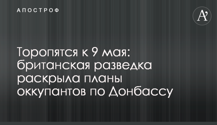 Поспішають до 9 травня: британська розвідка розкрила плани окупантів щодо Донбасу