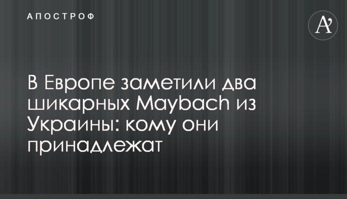 В Европе заметили два шикарных Maybach из Украины: кому они принадлежат