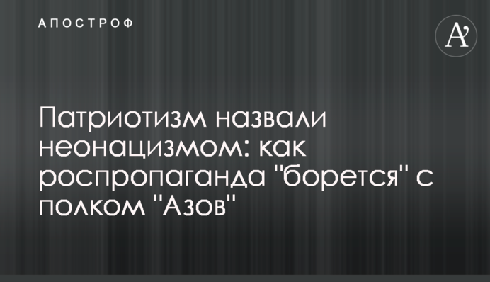 Патріотизм назвали неонацизмом: як роспропаганда "бореться" з полком "Азов"