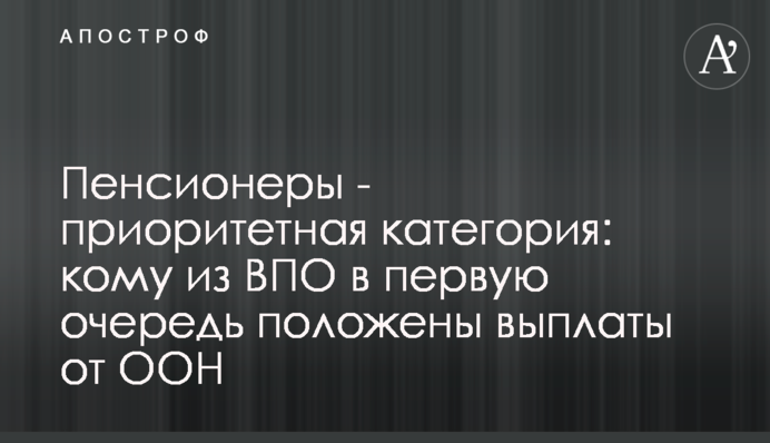 Пенсионеры - приоритетная категория: кому из ВПО в первую очередь положены выплаты от ООН