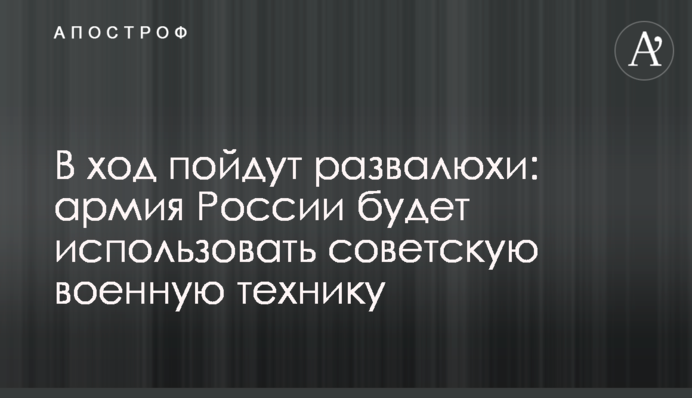 В ход пойдут развалюхи: армия России будет использовать советскую военную технику