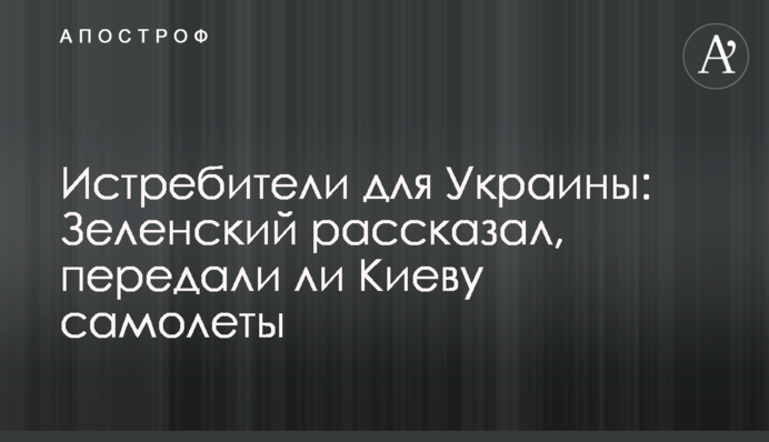 Винищувачі для України: Зеленський розповів, чи передали Києву літаки