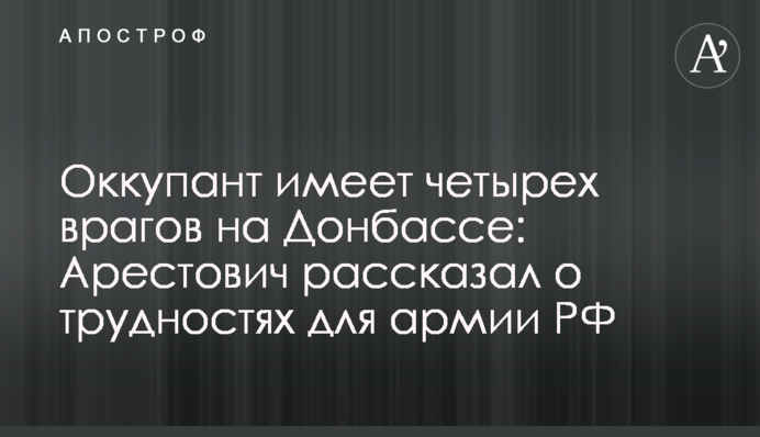 Оккупант имеет четырех врагов на Донбассе: Арестович рассказал о трудностях для армии РФ