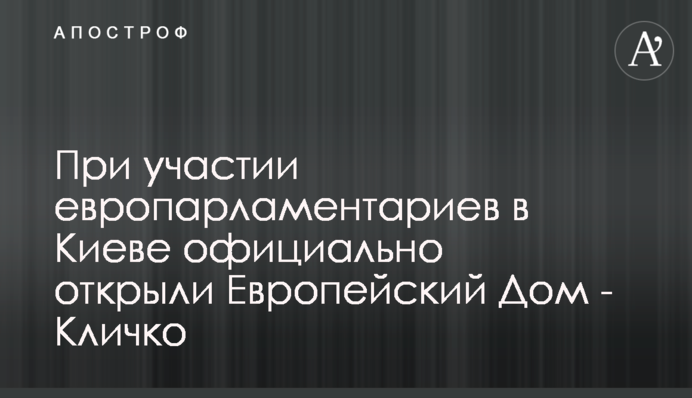 За участі європарламентарів у Києві офіційно відкрили Європейський Дім - Кличко