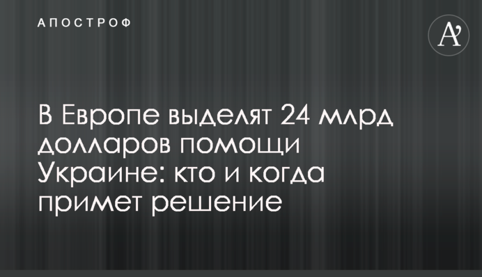 У Європі виділять 24 млрд доларів допомоги Україні: хто і коли ухвалить рішення
