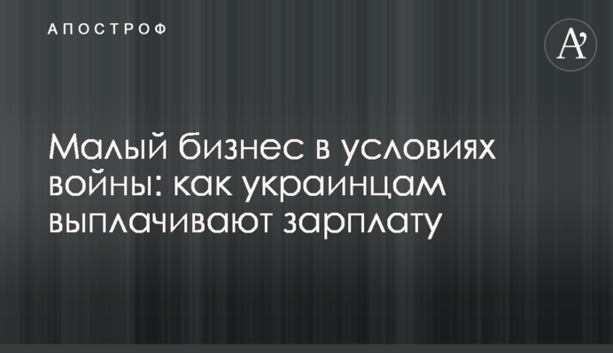 Малий бізнес в умовах війни: як українцям виплачують зарплатню