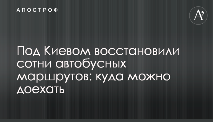 Під Києвом відновили сотні автобусних маршрутів: куди можна доїхати