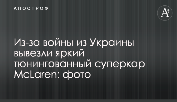 Через війну з України вивезли яскравий тюнінгований суперкар McLaren: фото