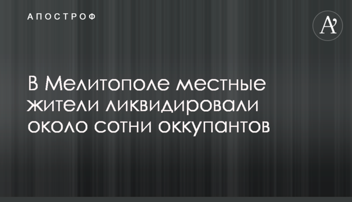 В Мелитополе местные жители ликвидировали около сотни оккупантов