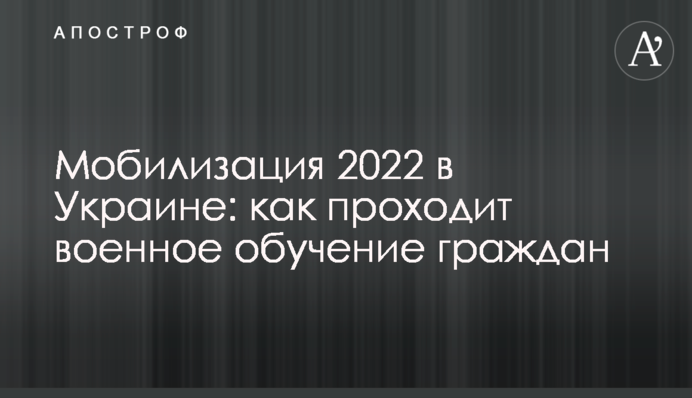 Мобілізація 2022 в Україні: як проходить військове навчання громадян