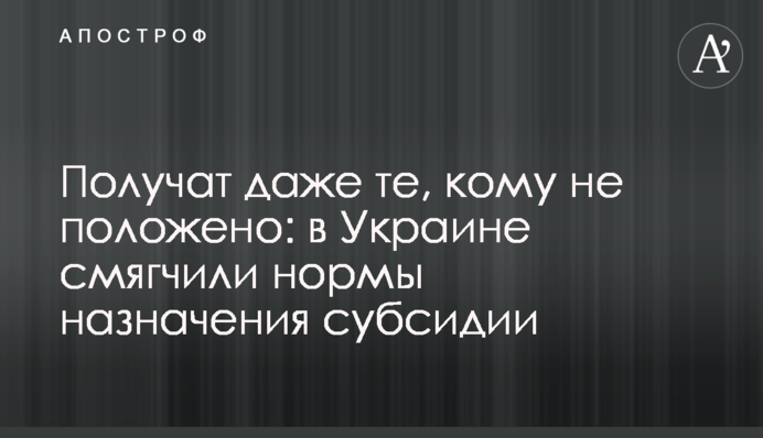 Получат даже те, кому не положено: в Украине смягчили нормы назначения субсидии