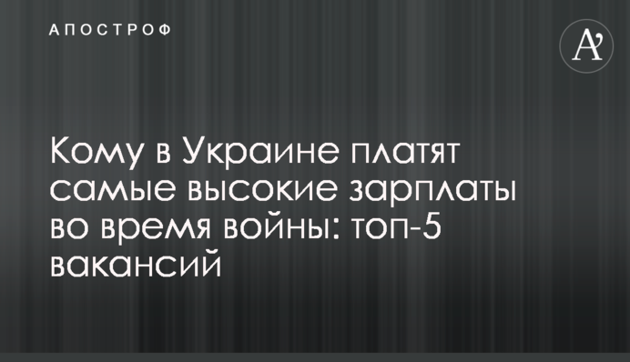 Кому в Україні платять найвищі зарплатні під час війни: топ-5 вакансій
