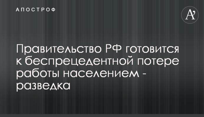 Уряд РФ готується до безпрецедентної втрати роботи населенням - розвідка